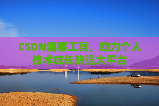 CSDN博客工具，助力个人技术成长的强大平台